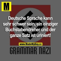 Deutsche Sprache kann sehr schwer sein, ein einziger Buchstabendreher und der ganze Satz ist uriniert!