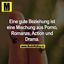 Eine gute Beziehung ist eine Mischung aus Romanze, Action, Drama & Porno.
