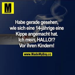 Habe gerade gesehen, wie sich eine 14-jährige eine Kippe angemacht hat. Ich mein, HALLO!? Vor ihren Kindern!