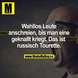 Wahllos Leute anschreien, bis man eine geknallt kriegt. Das ist russisch Tourette.