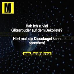 Hab ich zuviel Glitzerpuder auf dem Dekolleté?  Hört mal, die Discokugel kann sprechen!