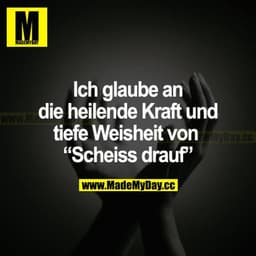 Ich glaube an die heilende Kraft und tiefe Weisheit von "Scheiß drauf".