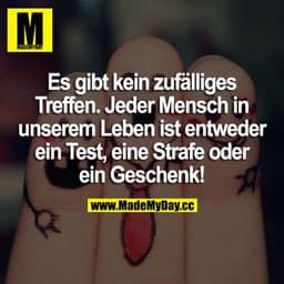 Es gibt kein zufälliges Treffen. Jeder Mensch in unserem Leben ist entweder ein Test, eine Strafe oder ein Geschenk!
