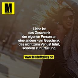Liebe ist das Geschenk der eigenen Person an eine andere - ein Geschenk, das nicht zum Verlust führt, sondern zur Erfüll