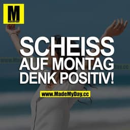 SCHEISS AUF MONTAG DENK POSITIV!