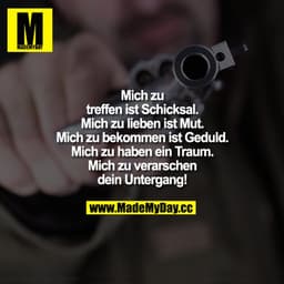 Mich zu treffen ist Schicksal. Mich zu lieben ist Mut. Mich zu bekommen ist Geduld. Mich zu haben ein Traum. Mich zu ver