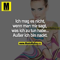 Ich mag es nicht, wenn man mir sagt, was ich zu tun habe... Außer ich bin nackt.