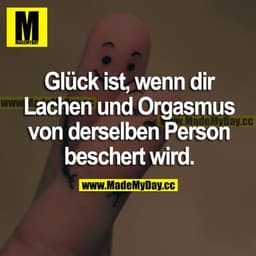 Glück ist, wenn dir Lachen und Orgasmus von derselben Person beschert wird.