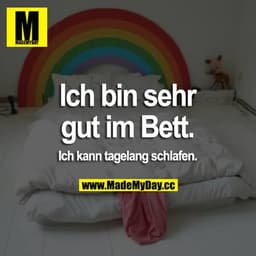 Ich bin sehr gut im Bett.
Ich kann tagelang schlafen.