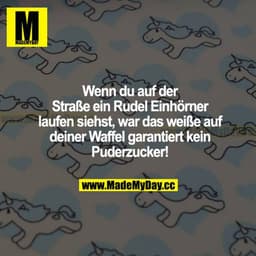 Wenn du auf der Straße ein Rudel Einhörner laufen siehst, war das Weiße auf deiner Waffel garantiert kein Puderzucker!