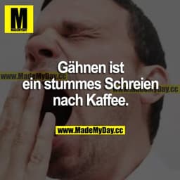 Gähnen ist ein stummes Schreien nach Kaffee.
