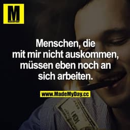 Menschen, die mit mir nicht auskommen, müssen eben noch an sich arbeiten.