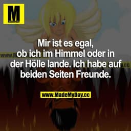 Mir ist es egal, ob ich im Himmel oder in der Hölle lande. Ich habe auf beiden Seiten Freunde.