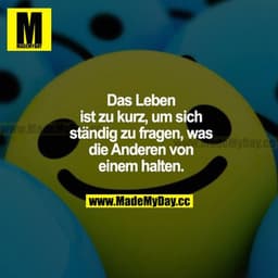Das Leben ist zu kurz, um sich ständig zu fragen, was die anderen von einem halten.