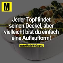 Jeder Topf findet seinen Deckel, aber vielleicht bist du einfach eine Auflaufform!