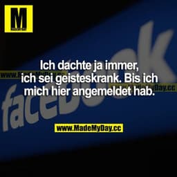 Ich dachte ja immer ich sei geisteskrank. Bis ich mich hier angemeldet hab.