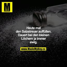 Heute mal den Salzstreuer auffüllen. Dauert bei den kleinen Löchern ja immer ewig.