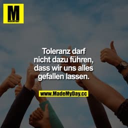 Toleranz darf nicht dazu führen, dass wir uns alles gefallen lassen.