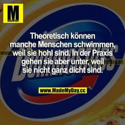 Theoretisch können manche Menschen schwimmen, weil sie hohl sind. In der Praxis gehen sie aber unter, weil sie nicht gan