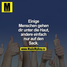Einige Menschen gehen dir unter die Haut, andere einfach nur auf den Sack.