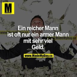 Ein reicher Mann ist oft nur ein armer Mann mit sehr viel Geld.