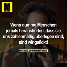 Wenn dumme Menschen jemals herausfinden, dass sie uns zahlenmäßig überlegen sind, sind wir gefickt!