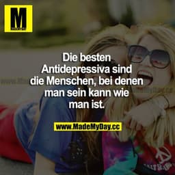 Die besten Antidepressiva sind die Menschen, bei denen man sein kann wie man ist.