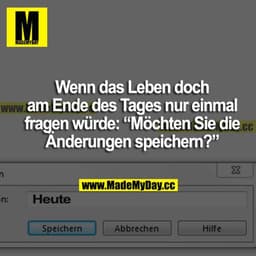 Wenn das Leben doch am Ende des Tages nur einmal fragen würde: "Möchten Sie die Änderungen speichern?"