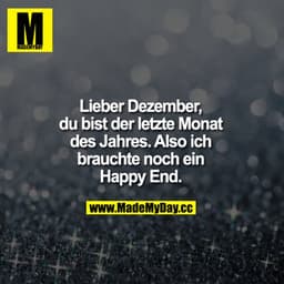 Lieber Dezember, du bist der letzte Monat des Jahres.
Also ich bräuchte noch ein Happy End!!!