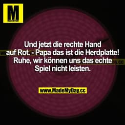 Und jetzt die rechte Hand auf Rot. - Papa, das ist die Herdplatte! Ruhe, wir können uns das echte Spiel nicht leisten.