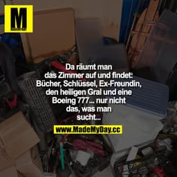 "Da räumt man das Zimmer auf und findet:
- Bücher
- Schlüssel
- Ex-Freundin
- Den heiligen Gral
- Boeing 777
- Nicht das