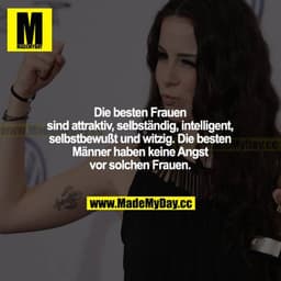 Die besten Frauen sind attraktiv, selbstständig, intelligent, selbstbewusst und witzig. Die besten Männer haben keine An