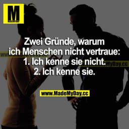 Zwei Gründe, warum ich Menschen nicht vertraue:
1. Ich kenne sie nicht.
2. Ich kenne sie.