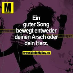 Ein guter Song bewegt entweder deinen Arsch oder dein Herz.