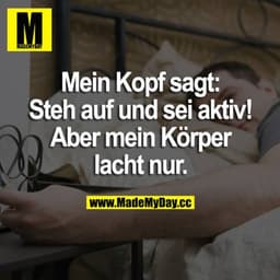 Mein Kopf sagt: Steh auf und sei aktiv! Aber mein Körper lacht nur.