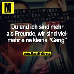 Du und ich sind mehr als Freunde, wir sind vielmehr eine kleine "Gang".