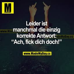 Leider ist manchmal die einzig korrekte Antwort: "Ach, fick dich doch!"
