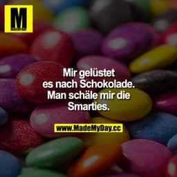 Mir gelüstet es nach Schokolade. Man schäle mir die Smarties.