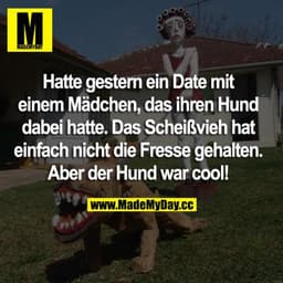 Hatte gestern ein Date mit dem Mädchen, das ihren Hund dabei hatte. Das Scheißvieh hat einfach nicht die Fresse gehalten