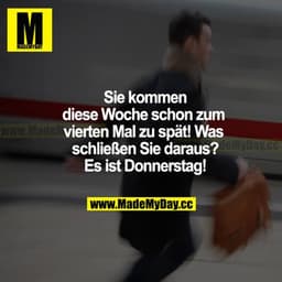 Sie kommen diese Woche schon zum vierten Mal zu spät! Was schließen Sie daraus? Es ist Donnerstag!