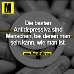 Die besten Antidepressiva sind Menschen, bei denen man sein kann, wie man ist.