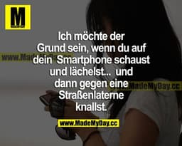 Ich möchte der Grund sein, wenn du auf dein Smartphone schaust und lächelst... und dann gegen eine Straßenlaterne knalls