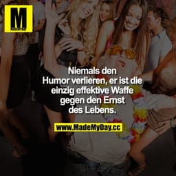Niemals den Humor verlieren, er ist die einzig effektive Waffe gegen den Ernst des Lebens.
