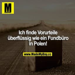 Ich finde Vorurteile überflüssig wie ein Fundbüro in Polen!