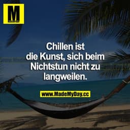 Chillen ist die Kunst, sich beim Nichtstun nicht zu langweilen.