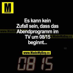 Es kann kein Zufall sein, dass das Abendprogramm im TV um 08/15 beginnt...