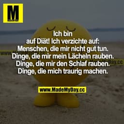 Ich bin auf Diät! Ich verzichte auf: Menschen, die mir nicht gut tun. Dinge, die mir mein Lächeln rauben. Dinge, die mir