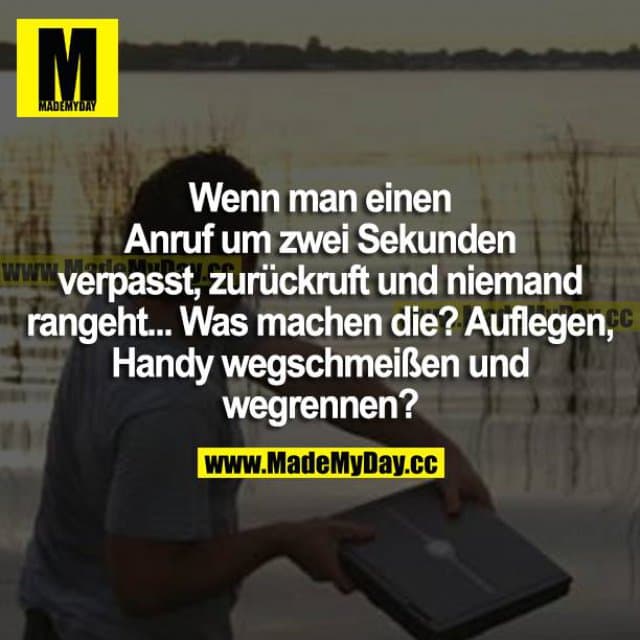 Wenn man einen Anruf um zwei Sekunden verpasst, zurückruft und niemand rangeht... Was machen die? Auflegen, Handy wegsc…