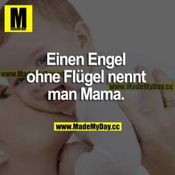 Einen Engel ohne Flügel nennt man Mama.