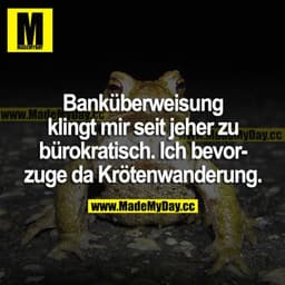 Banküberweisung klingt mir seit jeher zu bürokratisch. Ich bevorzuge da Krötenwanderung.